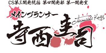 CS第三開発統括 第四開発部 第一開発室 メインプランナー 寺西 圭司